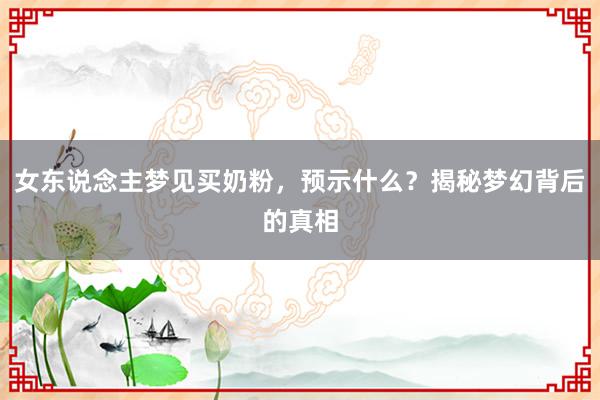 女东说念主梦见买奶粉，预示什么？揭秘梦幻背后的真相